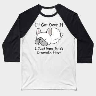 I'll Get Over It I Just Need To Be Dramatic First Baseball T-Shirt